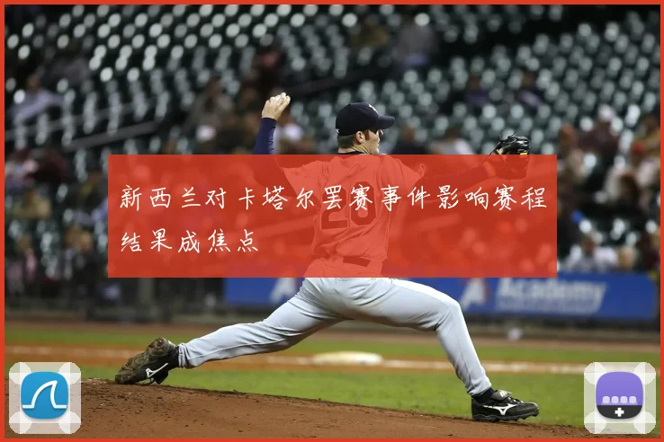 新西兰对卡塔尔罢赛事件影响赛程结果成焦点