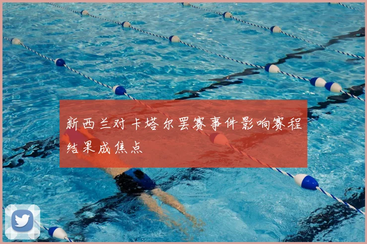 新西兰对卡塔尔罢赛事件影响赛程结果成焦点